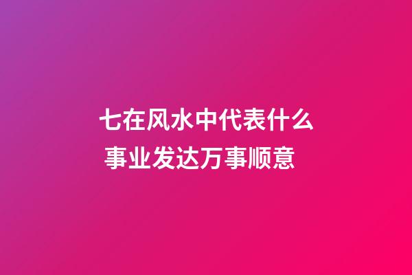 七在风水中代表什么 事业发达万事顺意